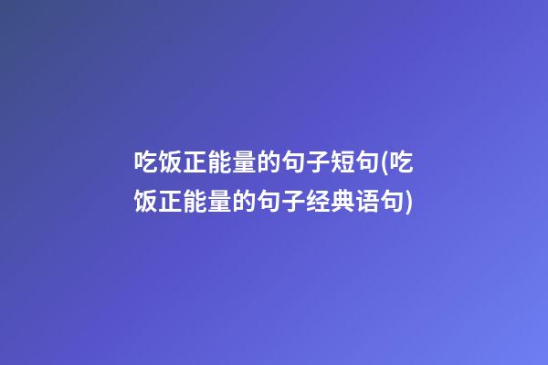 吃饭正能量的句子短句(吃饭正能量的句子经典语句)