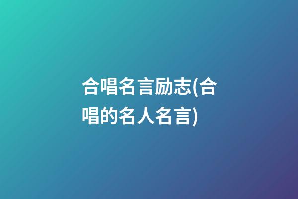 合唱名言励志(合唱的名人名言)