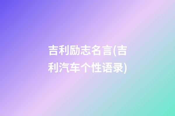 吉利励志名言(吉利汽车个性语录)