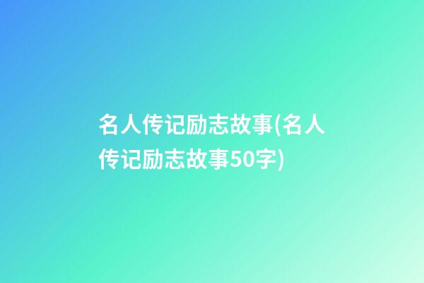 名人传记励志故事(名人传记励志故事50字)