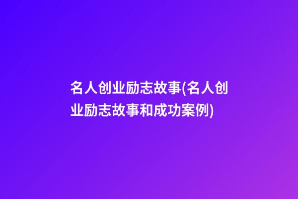 名人创业励志故事(名人创业励志故事和成功案例)