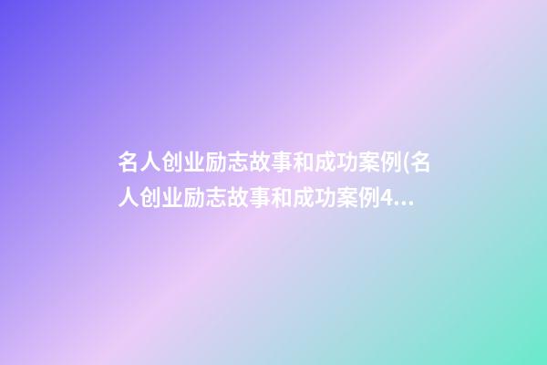 名人创业励志故事和成功案例(名人创业励志故事和成功案例400字)