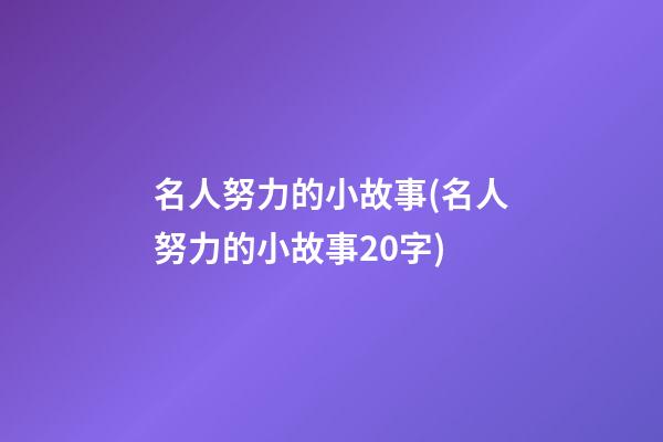 名人努力的小故事(名人努力的小故事20字)