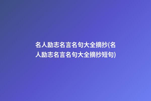 名人励志名言名句大全摘抄(名人励志名言名句大全摘抄短句)