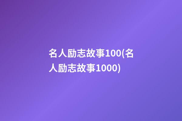 名人励志故事100(名人励志故事1000)