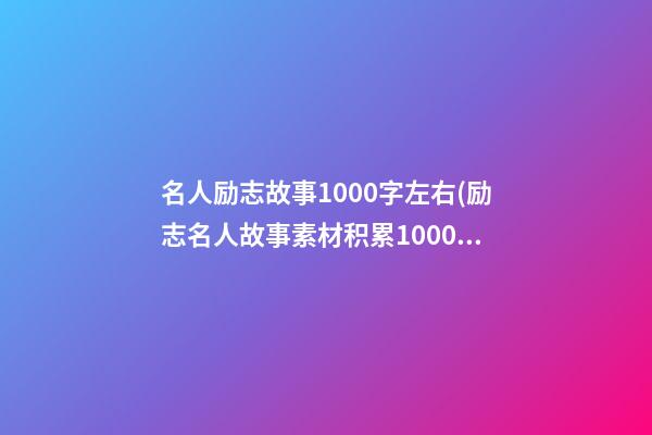 名人励志故事1000字左右(励志名人故事素材积累1000字)