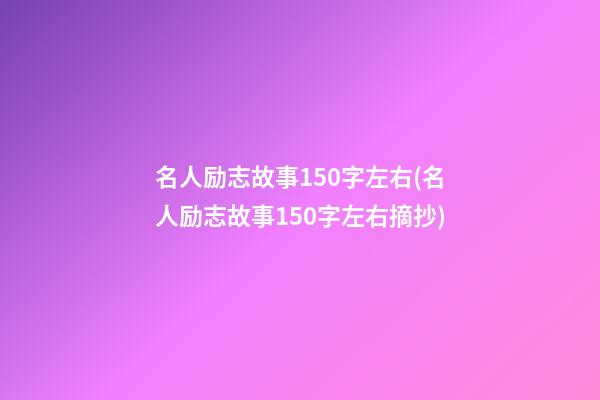 名人励志故事150字左右(名人励志故事150字左右摘抄)