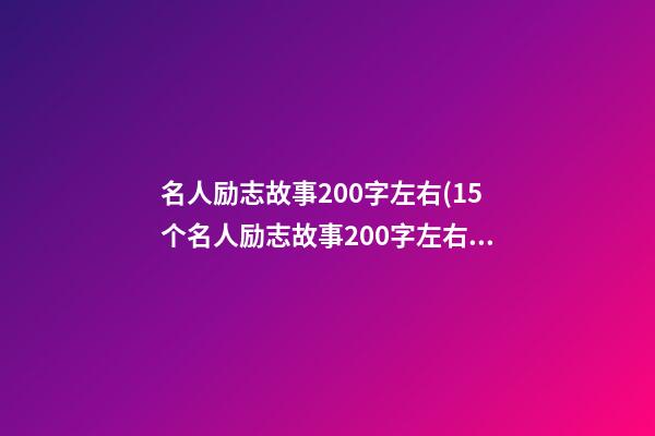 名人励志故事200字左右(15个名人励志故事200字左右)