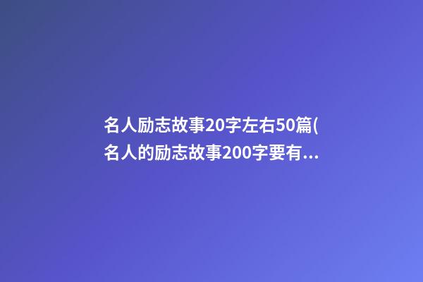 名人励志故事20字左右50篇(名人的励志故事200字要有题目)