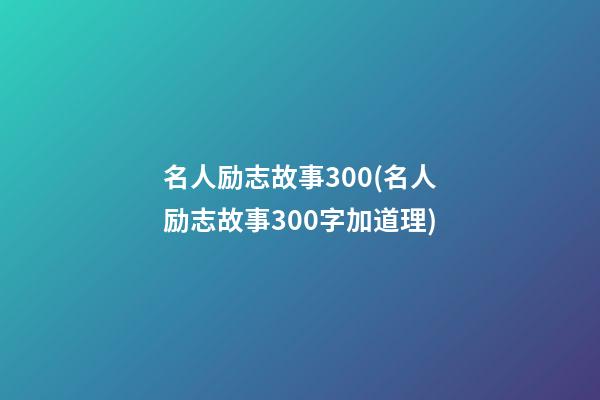 名人励志故事300(名人励志故事300字加道理)