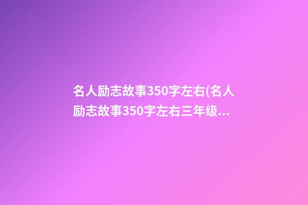 名人励志故事350字左右(名人励志故事350字左右三年级)