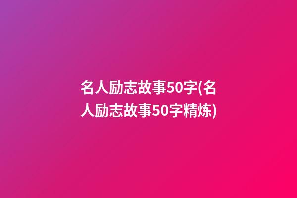 名人励志故事50字(名人励志故事50字精炼)