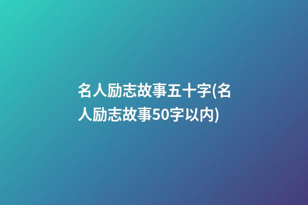 名人励志故事五十字(名人励志故事50字以内)