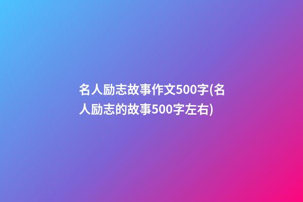 名人励志故事作文500字(名人励志的故事500字左右)