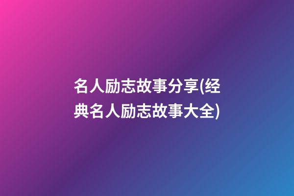 名人励志故事分享(经典名人励志故事大全)