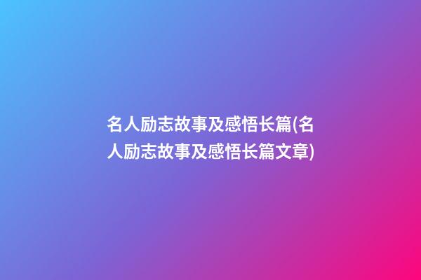 名人励志故事及感悟长篇(名人励志故事及感悟长篇文章)