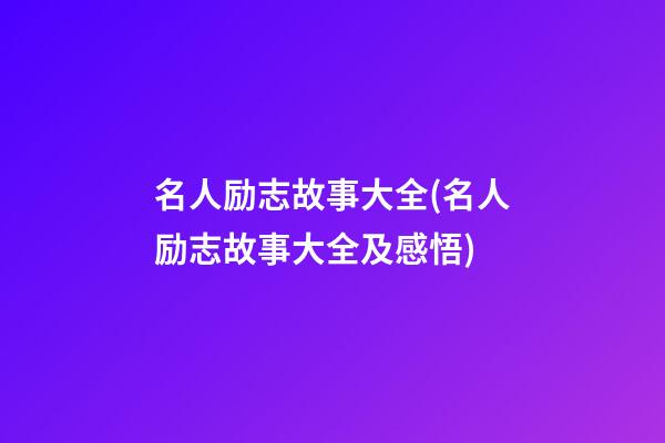 名人励志故事大全(名人励志故事大全及感悟)