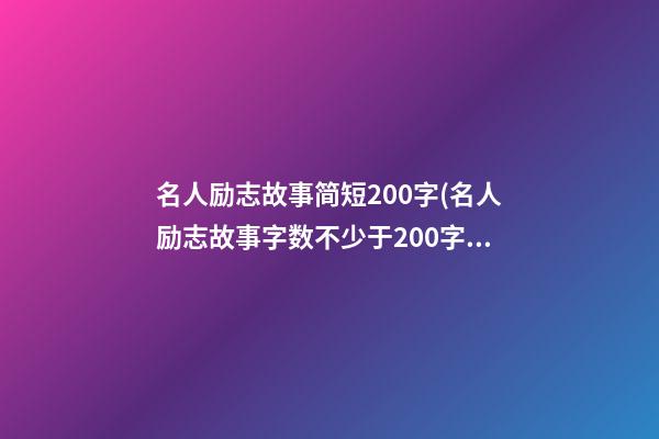 名人励志故事简短200字(名人励志故事字数不少于200字)