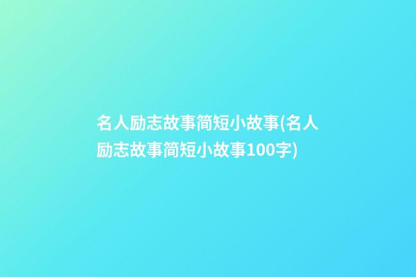 名人励志故事简短小故事(名人励志故事简短小故事100字)