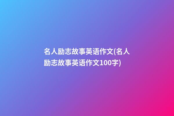 名人励志故事英语作文(名人励志故事英语作文100字)