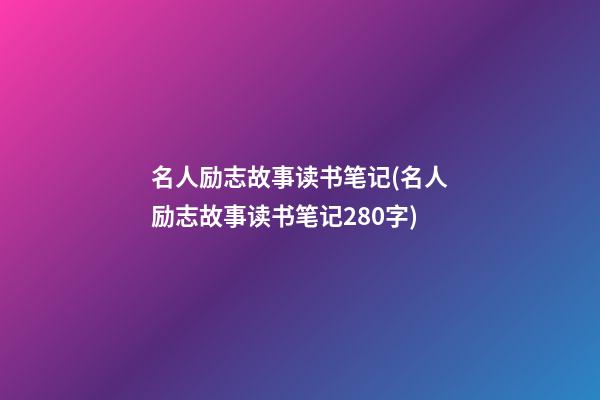 名人励志故事读书笔记(名人励志故事读书笔记280字)