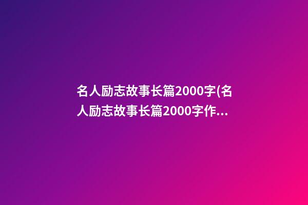 名人励志故事长篇2000字(名人励志故事长篇2000字作文)