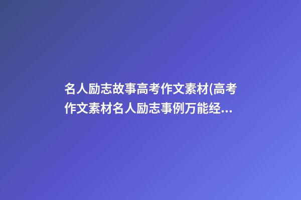 名人励志故事高考作文素材(高考作文素材名人励志事例万能经典人物素材)