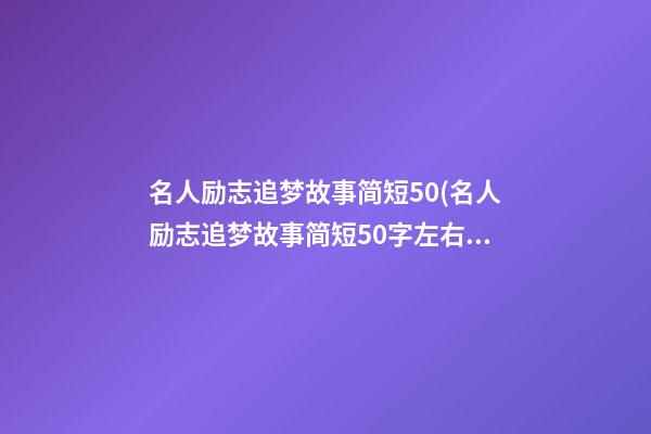 名人励志追梦故事简短50(名人励志追梦故事简短50字左右)