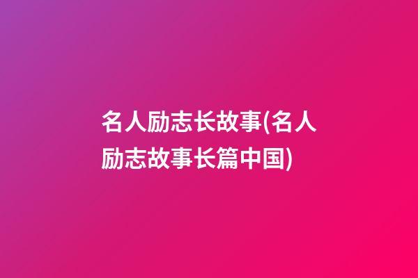 名人励志长故事(名人励志故事长篇中国)