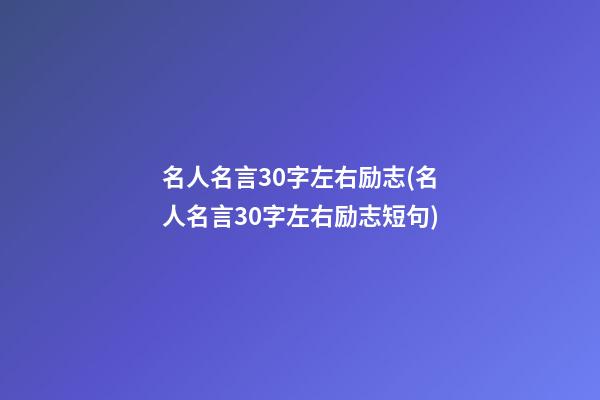 名人名言30字左右励志(名人名言30字左右励志短句)