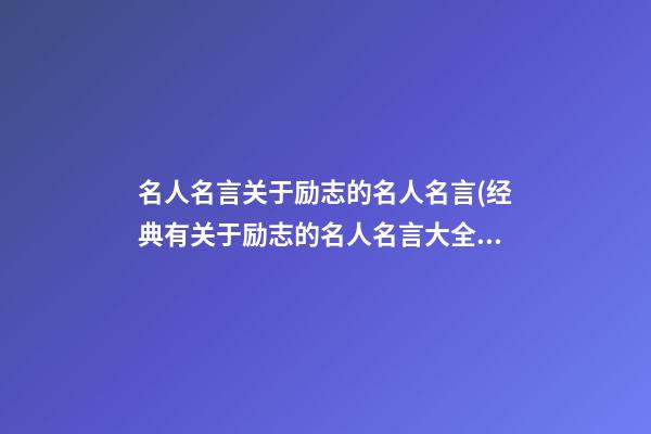 名人名言关于励志的名人名言(经典有关于励志的名人名言大全简单)