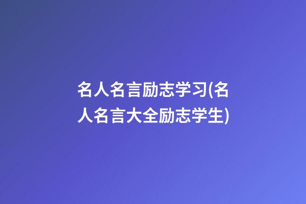 名人名言励志学习(名人名言大全励志学生)