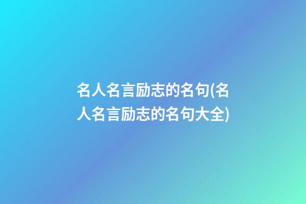 名人名言励志的名句(名人名言励志的名句大全)