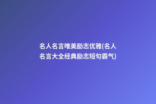 名人名言唯美励志优雅(名人名言大全经典励志短句霸气)