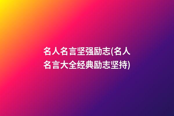 名人名言坚强励志(名人名言大全经典励志坚持)