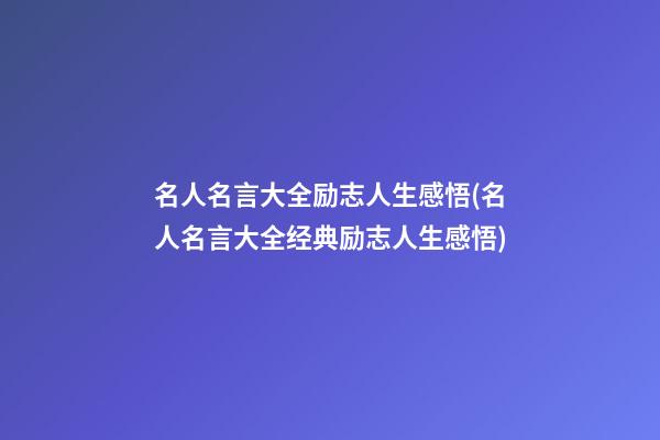 名人名言大全励志人生感悟(名人名言大全经典励志人生感悟)