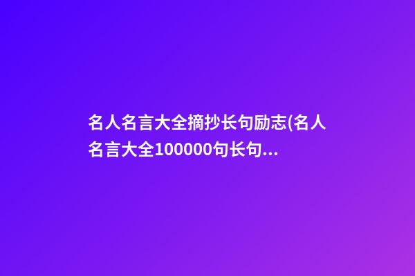 名人名言大全摘抄长句励志(名人名言大全100000句长句)