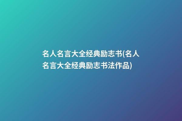 名人名言大全经典励志书(名人名言大全经典励志书法作品)