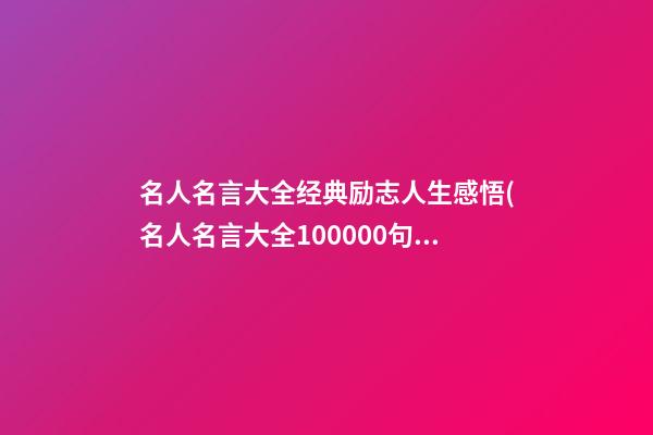 名人名言大全经典励志人生感悟(名人名言大全100000句励志)