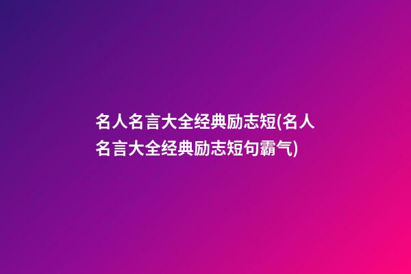 名人名言大全经典励志短(名人名言大全经典励志短句霸气)