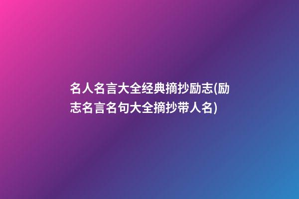 名人名言大全经典摘抄励志(励志名言名句大全摘抄带人名)