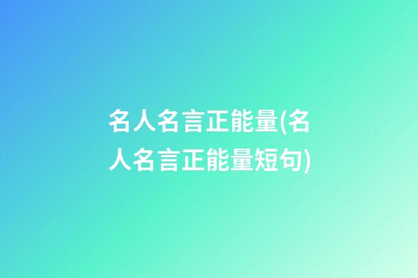 名人名言正能量(名人名言正能量短句)