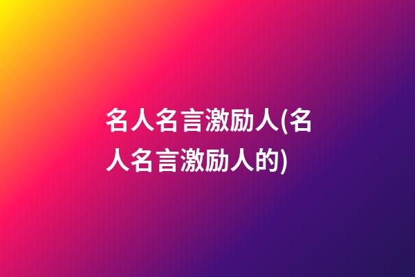 名人名言激励人(名人名言激励人的)