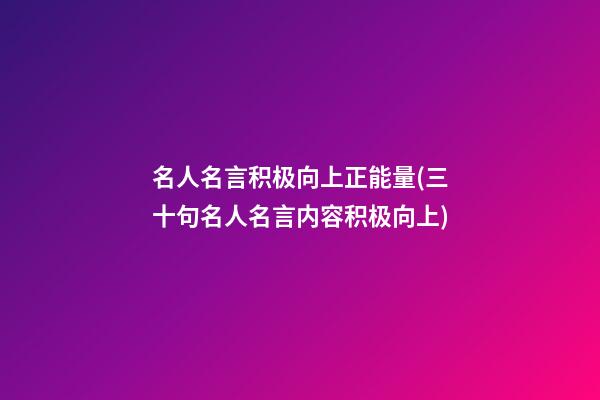 名人名言积极向上正能量(三十句名人名言内容积极向上)