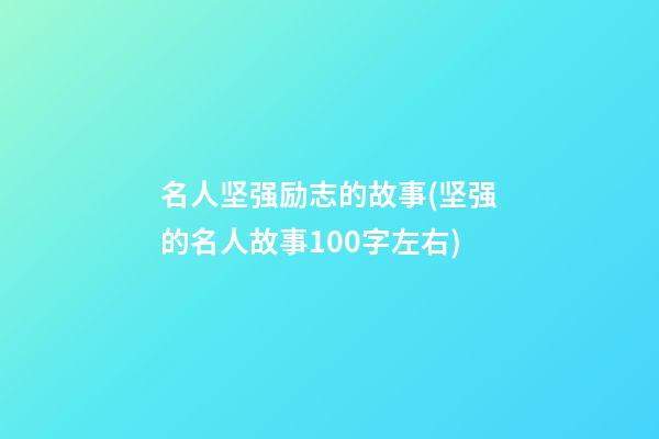 名人坚强励志的故事(坚强的名人故事100字左右)