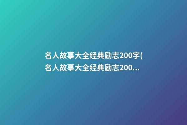 名人故事大全经典励志200字(名人故事大全经典励志200字图片)