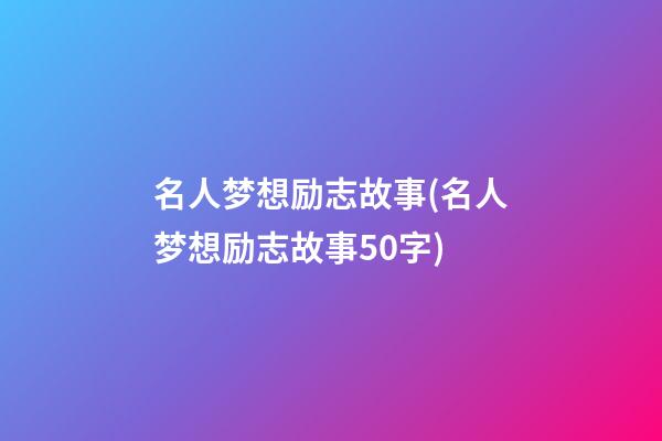 名人梦想励志故事(名人梦想励志故事50字)