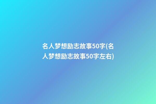 名人梦想励志故事50字(名人梦想励志故事50字左右)