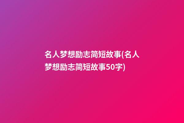 名人梦想励志简短故事(名人梦想励志简短故事50字)