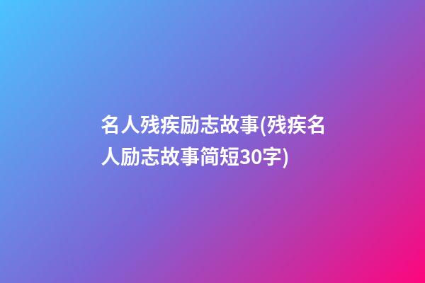 名人残疾励志故事(残疾名人励志故事简短30字)